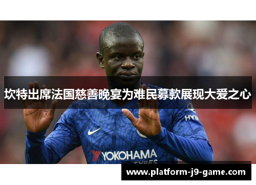 坎特出席法国慈善晚宴为难民募款展现大爱之心 坎特出席法国慈善晚宴为难民募款展现大爱之心