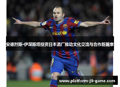 安德烈斯·伊涅斯塔投资日本酒厂推动文化交流与合作新篇章 安德烈斯·伊涅斯塔投资日本酒厂推动文化交流与合作新篇章