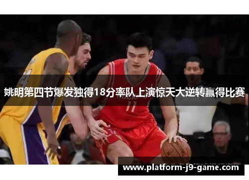 姚明第四节爆发独得18分率队上演惊天大逆转赢得比赛 姚明第四节爆发独得18分率队上演惊天大逆转赢得比赛