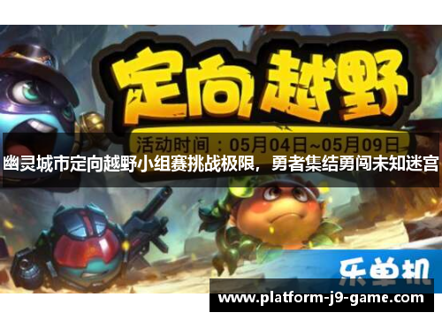 幽灵城市定向越野小组赛挑战极限,勇者集结勇闯未知迷宫 幽灵城市定向越野小组赛挑战极限,勇者集结勇闯未知迷宫