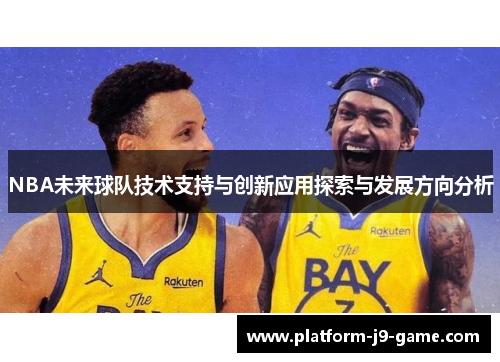 NBA未来球队技术支持与创新应用探索与发展方向分析 NBA未来球队技术支持与创新应用探索与发展方向分析