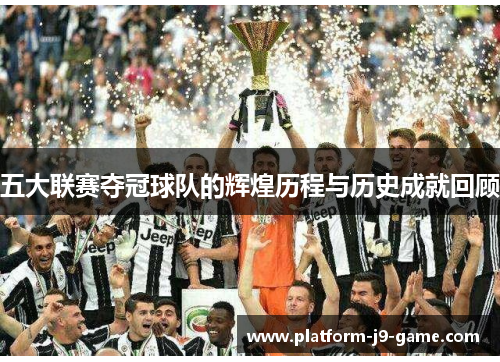 五大联赛夺冠球队的辉煌历程与历史成就回顾 五大联赛夺冠球队的辉煌历程与历史成就回顾