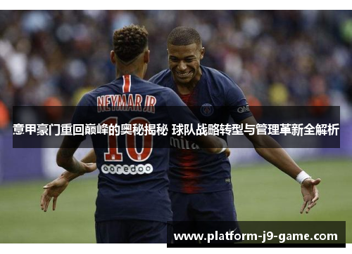 意甲豪门重回巅峰的奥秘揭秘 球队战略转型与管理革新全解析 意甲豪门重回巅峰的奥秘揭秘 球队战略转型与管理革新全解析