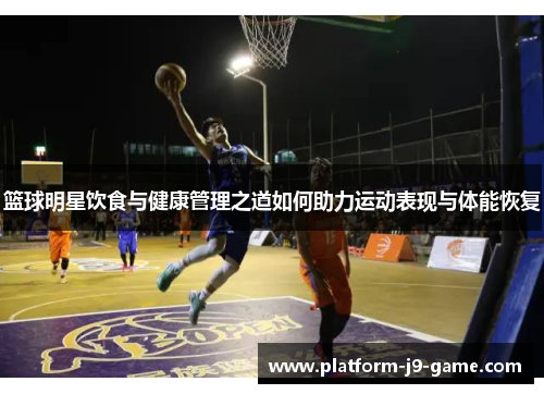 篮球明星饮食与健康管理之道如何助力运动表现与体能恢复