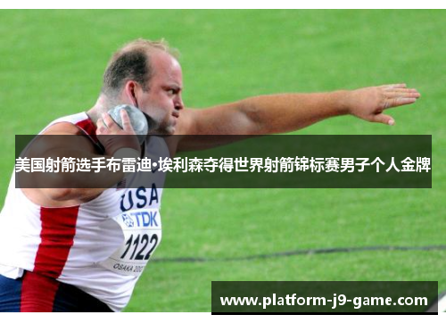 美国射箭选手布雷迪·埃利森夺得世界射箭锦标赛男子个人金牌 美国射箭选手布雷迪·埃利森夺得世界射箭锦标赛男子个人金牌