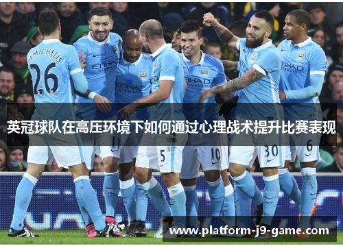 英冠球队在高压环境下如何通过心理战术提升比赛表现 英冠球队在高压环境下如何通过心理战术提升比赛表现