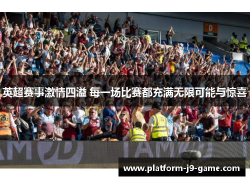 英超赛事激情四溢 每一场比赛都充满无限可能与惊喜 英超赛事激情四溢 每一场比赛都充满无限可能与惊喜