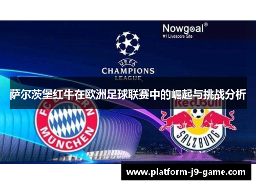萨尔茨堡红牛在欧洲足球联赛中的崛起与挑战分析 萨尔茨堡红牛在欧洲足球联赛中的崛起与挑战分析
