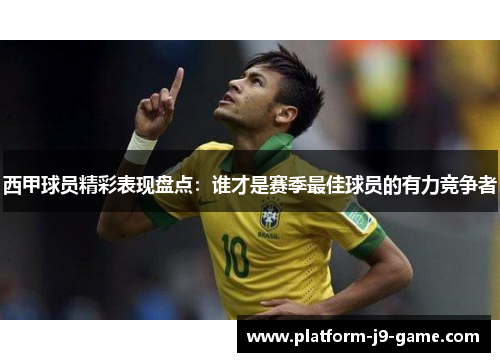 西甲球员精彩表现盘点:谁才是赛季最佳球员的有力竞争者 西甲球员精彩表现盘点:谁才是赛季最佳球员的有力竞争者