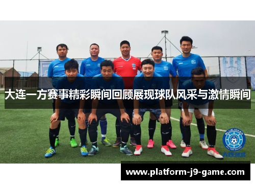 大连一方赛事精彩瞬间回顾展现球队风采与激情瞬间 大连一方赛事精彩瞬间回顾展现球队风采与激情瞬间