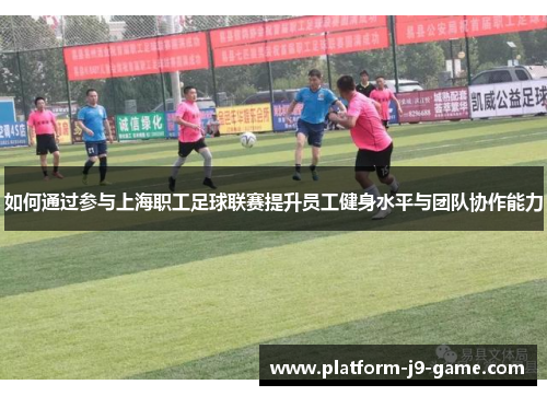 如何通过参与上海职工足球联赛提升员工健身水平与团队协作能力 如何通过参与上海职工足球联赛提升员工健身水平与团队协作能力