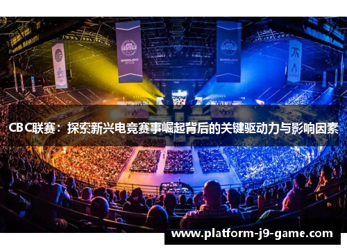 CBC联赛:探索新兴电竞赛事崛起背后的关键驱动力与影响因素 CBC联赛:探索新兴电竞赛事崛起背后的关键驱动力与影响因素