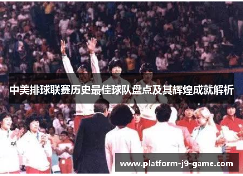 中美排球联赛历史最佳球队盘点及其辉煌成就解析 中美排球联赛历史最佳球队盘点及其辉煌成就解析