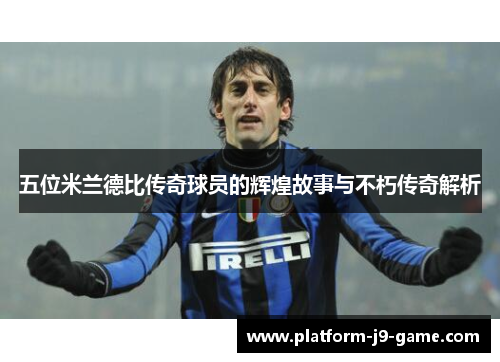 五位米兰德比传奇球员的辉煌故事与不朽传奇解析 五位米兰德比传奇球员的辉煌故事与不朽传奇解析