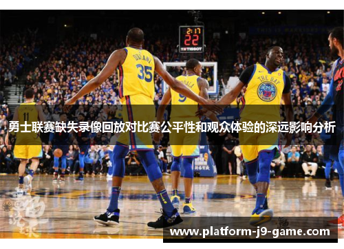 勇士联赛缺失录像回放对比赛公平性和观众体验的深远影响分析 勇士联赛缺失录像回放对比赛公平性和观众体验的深远影响分析