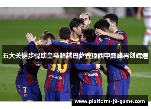 五大关键步骤助皇马超越巴萨登顶西甲巅峰再创辉煌 五大关键步骤助皇马超越巴萨登顶西甲巅峰再创辉煌