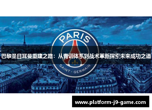 巴黎圣日耳曼重建之路:从青训体系到战术革新探索未来成功之道 巴黎圣日耳曼重建之路:从青训体系到战术革新探索未来成功之道