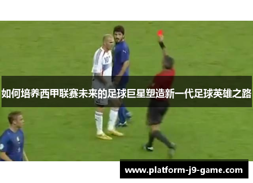 如何培养西甲联赛未来的足球巨星塑造新一代足球英雄之路 如何培养西甲联赛未来的足球巨星塑造新一代足球英雄之路