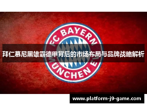 拜仁慕尼黑雄霸德甲背后的市场布局与品牌战略解析 拜仁慕尼黑雄霸德甲背后的市场布局与品牌战略解析