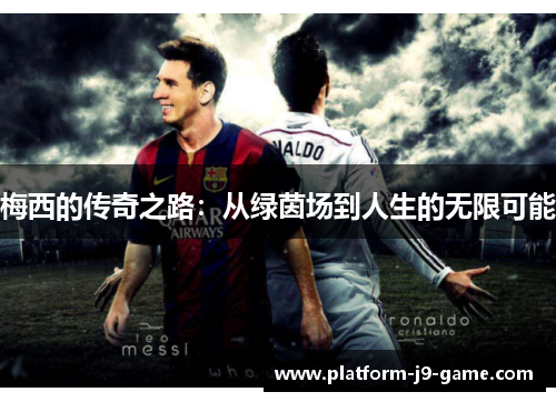 梅西的传奇之路:从绿茵场到人生的无限可能 梅西的传奇之路:从绿茵场到人生的无限可能