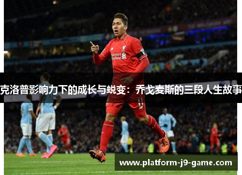 克洛普影响力下的成长与蜕变:乔戈麦斯的三段人生故事 克洛普影响力下的成长与蜕变:乔戈麦斯的三段人生故事