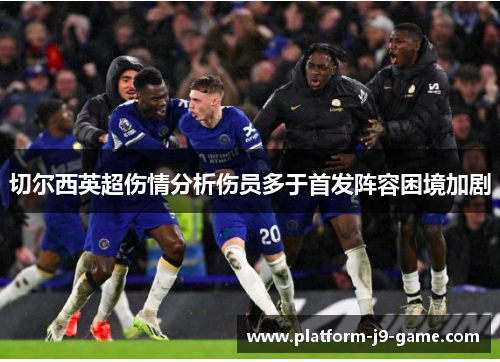 切尔西英超伤情分析伤员多于首发阵容困境加剧 切尔西英超伤情分析伤员多于首发阵容困境加剧