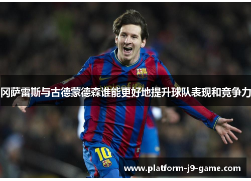 冈萨雷斯与古德蒙德森谁能更好地提升球队表现和竞争力 冈萨雷斯与古德蒙德森谁能更好地提升球队表现和竞争力