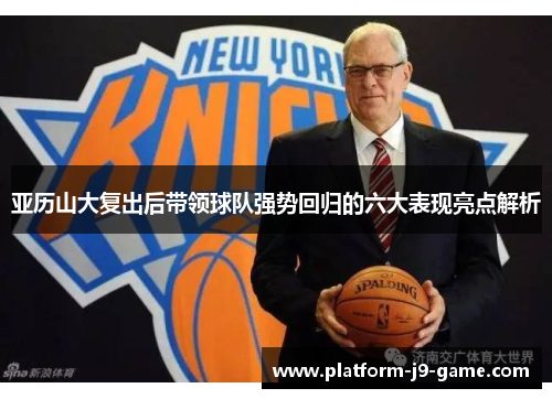 亚历山大复出后带领球队强势回归的六大表现亮点解析 亚历山大复出后带领球队强势回归的六大表现亮点解析