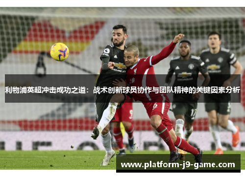 利物浦英超冲击成功之道:战术创新球员协作与团队精神的关键因素分析 利物浦英超冲击成功之道:战术创新球员协作与团队精神的关键因素分析