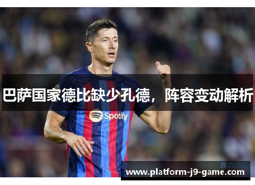 巴萨国家德比缺少孔德,阵容变动解析 巴萨国家德比缺少孔德,阵容变动解析