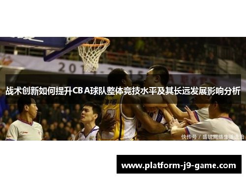 战术创新如何提升CBA球队整体竞技水平及其长远发展影响分析 战术创新如何提升CBA球队整体竞技水平及其长远发展影响分析