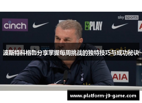 波斯特科格鲁分享掌握每周挑战的独特技巧与成功秘诀 波斯特科格鲁分享掌握每周挑战的独特技巧与成功秘诀