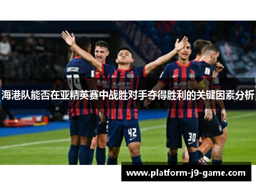 海港队能否在亚精英赛中战胜对手夺得胜利的关键因素分析 海港队能否在亚精英赛中战胜对手夺得胜利的关键因素分析