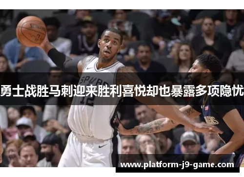 勇士战胜马刺迎来胜利喜悦却也暴露多项隐忧 勇士战胜马刺迎来胜利喜悦却也暴露多项隐忧