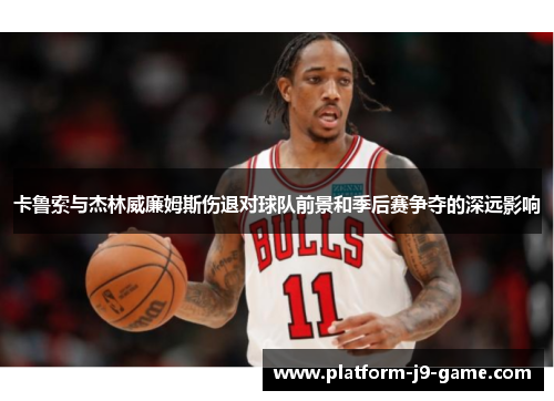 卡鲁索与杰林威廉姆斯伤退对球队前景和季后赛争夺的深远影响 卡鲁索与杰林威廉姆斯伤退对球队前景和季后赛争夺的深远影响