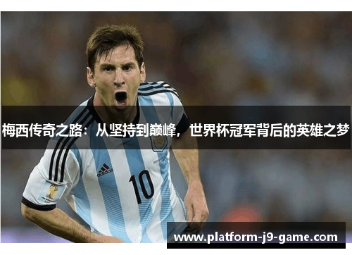 梅西传奇之路:从坚持到巅峰,世界杯冠军背后的英雄之梦 梅西传奇之路:从坚持到巅峰,世界杯冠军背后的英雄之梦