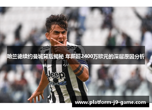 哈兰德续约曼城背后揭秘 年薪超2400万欧元的深层原因分析 哈兰德续约曼城背后揭秘 年薪超2400万欧元的深层原因分析