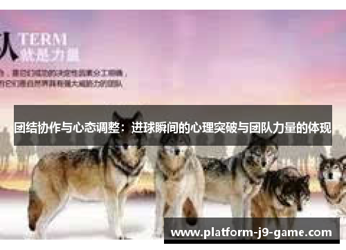 团结协作与心态调整:进球瞬间的心理突破与团队力量的体现 团结协作与心态调整:进球瞬间的心理突破与团队力量的体现