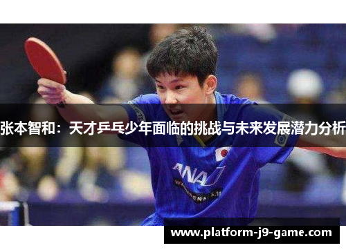 张本智和:天才乒乓少年面临的挑战与未来发展潜力分析 张本智和:天才乒乓少年面临的挑战与未来发展潜力分析