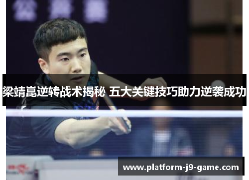 梁靖崑逆转战术揭秘 五大关键技巧助力逆袭成功 梁靖崑逆转战术揭秘 五大关键技巧助力逆袭成功