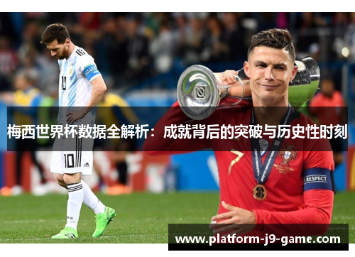 梅西世界杯数据全解析：成就背后的突破与历史性时刻