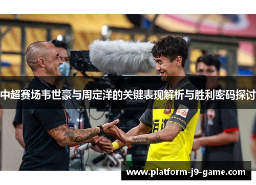 中超赛场韦世豪与周定洋的关键表现解析与胜利密码探讨