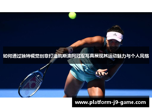 如何通过独特视觉创意打造凯斯澳网冠军写真展现其运动魅力与个人风格 如何通过独特视觉创意打造凯斯澳网冠军写真展现其运动魅力与个人风格