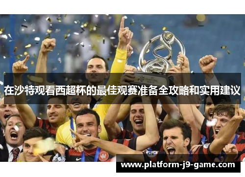 在沙特观看西超杯的最佳观赛准备全攻略和实用建议 在沙特观看西超杯的最佳观赛准备全攻略和实用建议