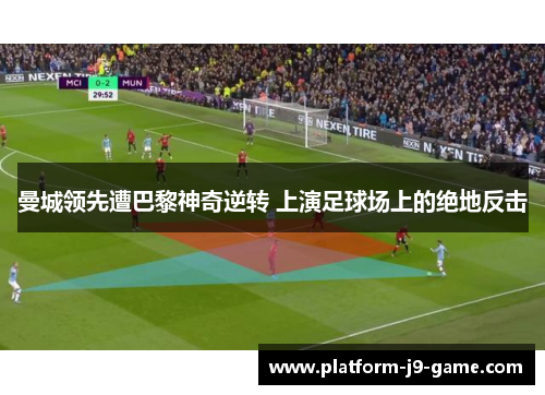 曼城领先遭巴黎神奇逆转 上演足球场上的绝地反击 曼城领先遭巴黎神奇逆转 上演足球场上的绝地反击
