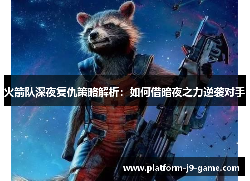 火箭队深夜复仇策略解析:如何借暗夜之力逆袭对手 火箭队深夜复仇策略解析:如何借暗夜之力逆袭对手