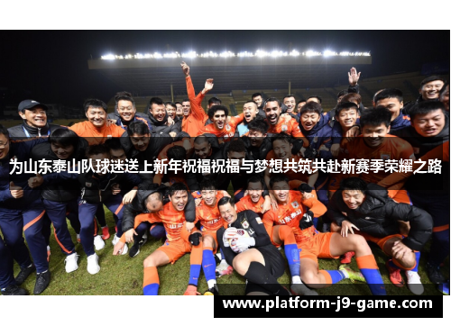 为山东泰山队球迷送上新年祝福祝福与梦想共筑共赴新赛季荣耀之路 为山东泰山队球迷送上新年祝福祝福与梦想共筑共赴新赛季荣耀之路