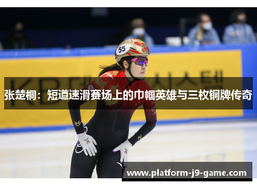 张楚桐:短道速滑赛场上的巾帼英雄与三枚铜牌传奇 张楚桐:短道速滑赛场上的巾帼英雄与三枚铜牌传奇