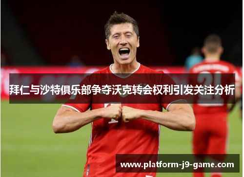 拜仁与沙特俱乐部争夺沃克转会权利引发关注分析 拜仁与沙特俱乐部争夺沃克转会权利引发关注分析