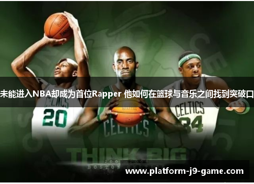未能进入NBA却成为首位Rapper 他如何在篮球与音乐之间找到突破口 未能进入NBA却成为首位Rapper 他如何在篮球与音乐之间找到突破口